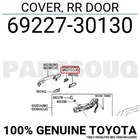 6922730130 Genuine Toyota Cover, Rr Door 69227-30130 New. Price: $7.32.